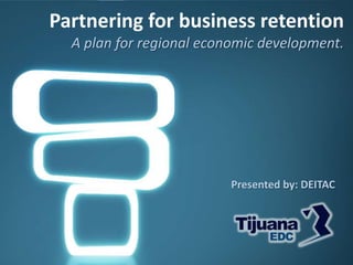 Partnering for business retention
  A plan for regional economic development.




                          Presented by: DEITAC
 