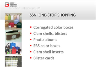SSN: ONE-STOP SHOPPING
 Corrugated color boxes
 Clam shells, blisters
 Photo albums
 SBS color boxes
 Clam shell inserts
 Blister cards
 