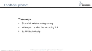 47
Feedback please!
Three ways
 At end of webinar using survey
 When you receive the recording link
 To TDI individually
Working together to accelerate the digital transformation of insurance
Copyright © 2021 The Digital insurer. All rights reserved.
 