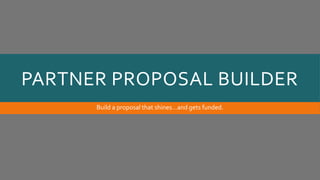 PARTNER PROPOSAL BUILDER
Build a proposal that shines…and gets funded.
 