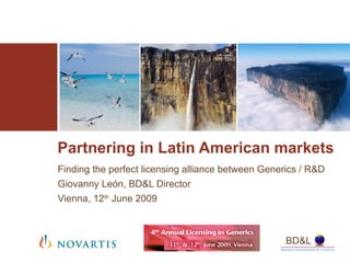 Partnering in Latin American markets Finding the perfect licensing alliance between Generics / R&D Giovanny León, BD&L Director Vienna, 12 th  June 2009 