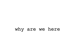 why are we here
 