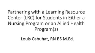 Partnering with a
Learning Resource Center
for Success
Louis Cabuhat, BS M.Ed.
 