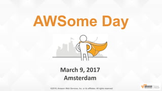 March 9, 2017
Amsterdam
AWSome Day
©2016, Amazon Web Services, Inc. or its affiliates. All rights reserved.
 