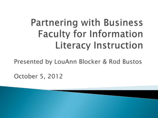 Presented by LouAnn Blocker & Rod Bustos

October 5, 2012
 