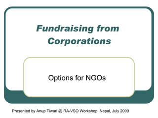 Fundraising from  Corporations Options for NGOs Presented by Anup Tiwari @ RA-VSO Workshop, Nepal, July 2009 