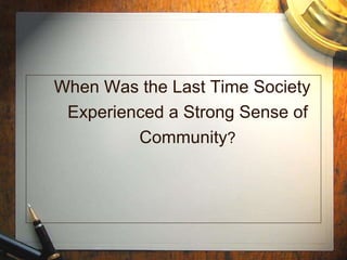 When Was the Last Time Society Experienced a Strong Sense of Community ? 