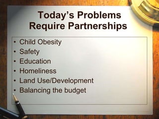 Today’s Problems Require Partnerships  Child Obesity Safety Education Homeliness Land Use/Development Balancing the budget 