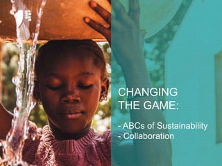 CHANGING
THE GAME:
- ABCs of Sustainability
- Collaboration
 