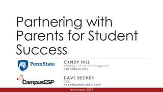 Partnering with
Parents for Student
Success
CYNDY HILL
Director of Parent Programs
czb12@psu.edu
DAVE BECKER
CEO
dave@campusesp.com
November 2018
 