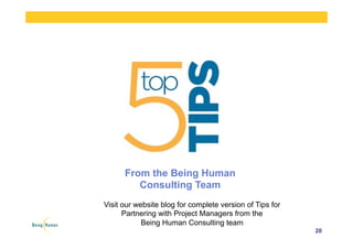 20
From the Being Human
Consulting Team
Visit our website blog for complete version of Tips for
Partnering with Project Managers from the
Being Human Consulting team
 