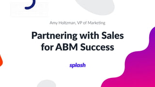 Amy Holtzman, VP of Marke4ng
Partnering with Sales
for ABM Success
 