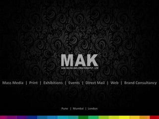 MAK MEDIA AND CREATIONS PVT . LTD




Mass Media | Print | Exhibitions | Events | Direct Mail | Web | Brand Consultancy




                               Pune | Mumbai | London
 