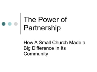 The Power of
Partnership
How A Small Church Made a
Big Difference In Its
Community
 