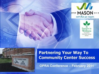 Partnering Your Way To Community Center Success OPRA Conference – February 2011   