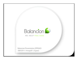 WE HELP YOU SAVE




         W E H E L P Y O U S AV E




Balancion Presentation (SPINNO
28052011 / Innopoli 1, Espoo)
 