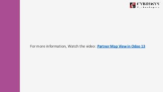 For more information, Watch the video: Partner Map View in Odoo 13
 