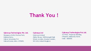 Cybrosys Technologies
Pvt. Ltd.
1st Floor, Thapasya
Building,
Infopark, Kakkanad,
Kochi, Kerala,
India-682030.
Cybrosys Technologies
Pvt. Ltd.
1st Floor, Thapasya Building,
Infopark, Kakkanad,
Kochi, Kerala,
India-682030.
Cybrosys Technologies Pvt. Ltd.
Neospace, Kinfra Techno Park,
Kakkancherry,
Calicut University P.O.
Calicut Kerala, India - 673635.
Cybrosys Ltd
Cybrosys Limited
Alpha House, 100 Borough High
Street, London, Greater London,
SE1 1LB, United Kingdom
Thank You !
Cybrosys Technologies Pvt. Ltd.
1st Floor, Thapasya Building,
Infopark, Kakkanad, Kochi,
India - 682030.
 