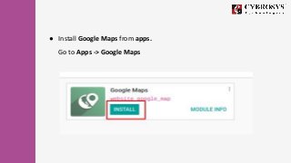 ● Install Google Maps from apps.
Go to Apps -> Google Maps
 