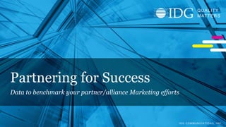 I D G C O M M U N I C A T I O N S , I N C .
Q U A L I T Y
M A T T E R S IDG COMMUNICATIONS, INC.
QUALITY
MATTERS
Partnering for Success
Data to benchmark your partner/alliance Marketing efforts
 
