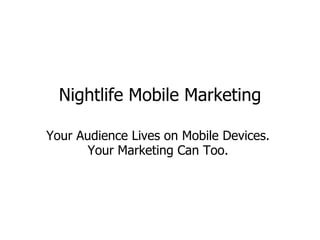Nightlife Mobile Marketing Your Audience Lives on Mobile Devices.  Your Marketing Can Too.  