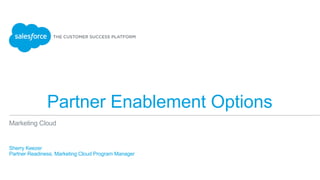Partner Enablement Options
​ Sherry Keezer
​ Partner Readiness, Marketing Cloud Program Manager
Marketing Cloud
 