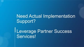 Need Actual Implementation
Support?
Leverage Partner Success
Services!
 