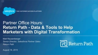 Partner Office Hours:
Return Path - Data & Tools to Help
Marketers with Digital Transformation
Matt Rausenberger
Senior Director, Salesforce Partner Sales
Return Path
August 18, 2015
 