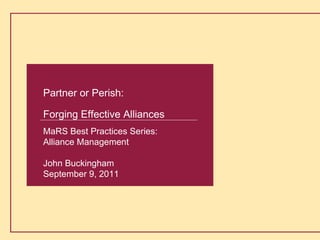 Buckingham Alliance Partners
1
Partner or Perish:
Forging Effective Alliances
MaRS Best Practices Series:
Alliance Management
John Buckingham
September 9, 2011
 
