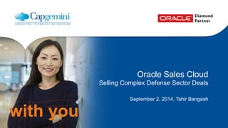 with you 
Oracle Sales Cloud 
Selling Complex Defense Sector Deals 
September 2, 2014, Tahir Bangash 
 