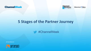 #ChannelWeek
5 Stages of the Partner Journey
SPONSORED BY:
 