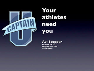 Your
athletes
need
you
Avi Stopper
Founder & CEO
avi@captainu.com
@avistopper
 