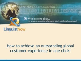 Advancing Business Through Language Expertise
How to achieve an outstanding global
customer experience in one click!
 