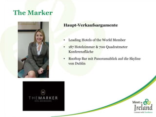 The Marker
Haupt-Verkaufsargumente
• Leading Hotels of the World Member
• 187 Hotelzimmer & 700 Quadratmeter
Konferenzfläche
• Rooftop Bar mit Panoramablick auf die Skyline
von Dublin
 