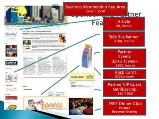 Business Membership Required
Level 1 $550
Article
40/month
Side Bar Banner
$100/month
Partner
Events
Up to 1/week
$200/month
Partner VIP Guest
Membership
$80/1000
FREE Dinner Club
Partner
Revenue Sharing
Rack Cards
$225/month
 