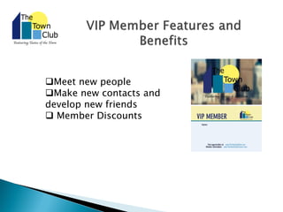 Meet new people
Make new contacts and
develop new friends
 Member Discounts
 
