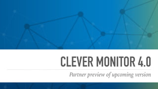 CLEVER MONITOR 4.0
Partner preview of upcoming version
 