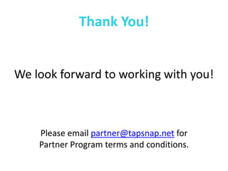 We look forward to working with you! 
Please email partner@tapsnap.net for 
Partner Program terms and conditions. 
Thank You! 
