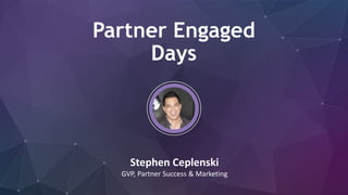 Partner Engaged
Days
Stephen Ceplenski
GVP, Partner Success & Marketing
 