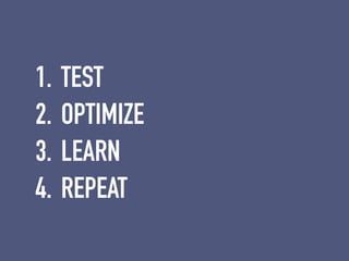 1. TEST


2. OPTIMIZE


3. LEARN


4. REPEAT
 