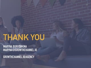 MARYNA BURUSHKINA


MARYNA@GROWTHCHANNEL.IO


GROWTHCHANNEL.IO/AGENCY
THANK YOU
25
 