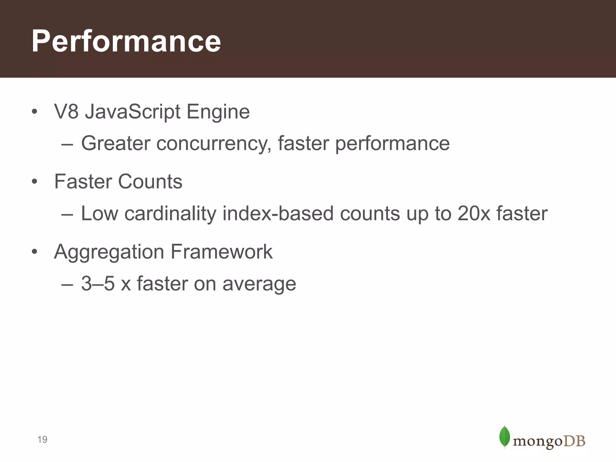 Developer Productivity
• Capped Arrays
– Ordered arrays of fixed length

• Geospatial Enhancements
– Polygon intersections
– More accurate spherical model
– $near and $within work with Aggregation Framework

• Text Search (beta in 2.4)
– Real-time indexes
– Stemming, tokenization, stop words for 15 languages
– Simplified application architecture

19

 