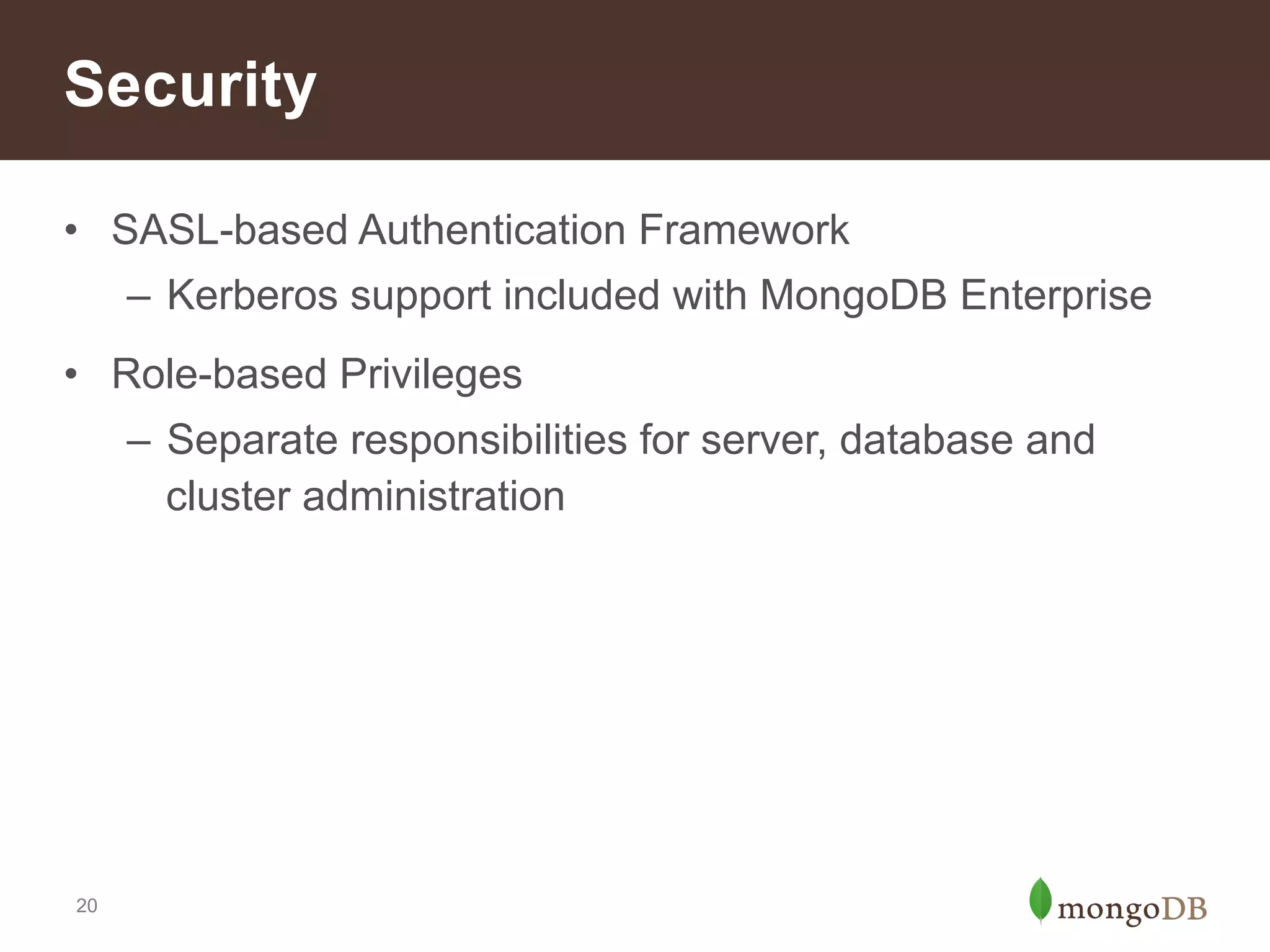 Operations
• Hash-based Sharding
– Simple, even distribution for reads and writes

• Working Set Analyzer
– Simplified capacity planning

• Improved Replication
– More resilient to network hiccups

• Mongo Client
– Intuitive, consistent interactions for all drivers

20

 
