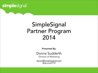 SimpleSignal
Partner Program
2014
Presented By:

Donna Sudderth
Director of Marketing
donna@simplesignal.com
@donna0779

 