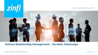 Automating Profitable Growth™
www.zinfi.com
© ZINFI Technologies Inc. All Rights Reserved.
Partner Relationship Management – Six Main Takeaways
 