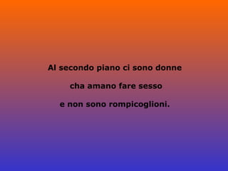 Al secondo piano ci sono donne cha amano fare sesso e non sono rompicoglioni. 
