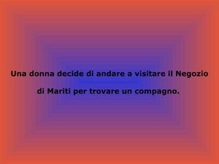 Una donna decide di andare a visitare il Negozio di Mariti per trovare un compagno.  