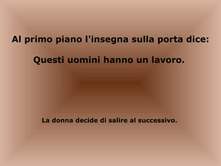 Al primo piano l'insegna sulla porta dice: Questi uomini hanno un lavoro.  La donna decide di salire al successivo.  
