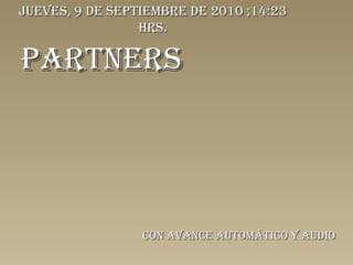 PARTNERS Con avance automático y audio jueves, 9 de septiembre de 2010  ; 14:22  hrs. 