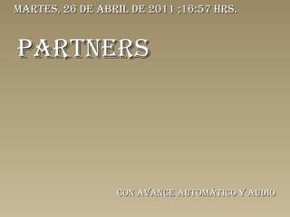 PARTNERS Con avance automático y audio martes, 26 de abril de 2011  ; 16:57  hrs. 